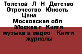 Толстой, Л. Н. Детство. Отрочество. Юность › Цена ­ 1 000 - Московская обл., Москва г. Книги, музыка и видео » Книги, журналы   . Московская обл.